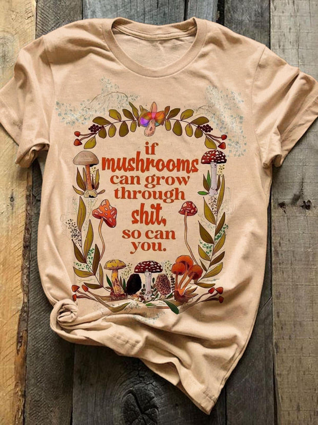 If Mushrooms Can Grow Through Shit So Can You printed T-shirt